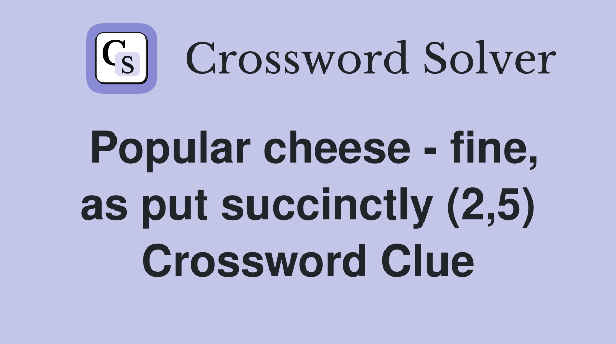 Popular cheese fine, as put succinctly (2,5) Crossword Clue Answers